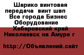 Шарико винтовая передача, винт швп  . - Все города Бизнес » Оборудование   . Хабаровский край,Николаевск-на-Амуре г.